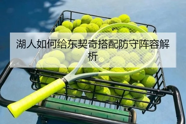 湖人如何给东契奇搭配防守阵容解析