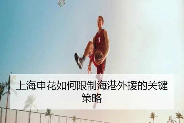 上海申花如何限制海港外援的关键策略