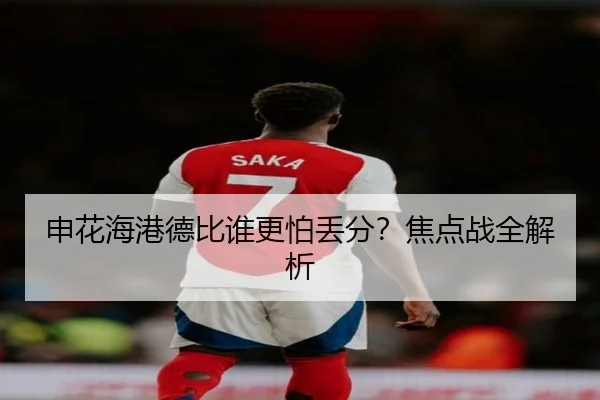 申花海港德比谁更怕丢分？焦点战全解析