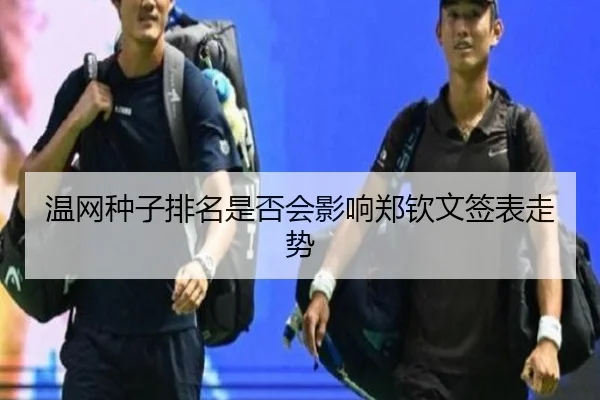 温网种子排名是否会影响郑钦文签表走势