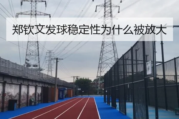 郑钦文发球稳定性为什么被放大