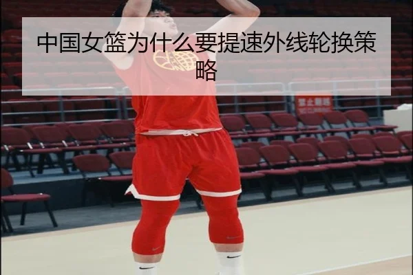 中国女篮为什么要提速外线轮换策略